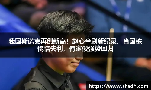 我国斯诺克再创新高！赵心童刷新纪录，肖国栋惋惜失利，傅家俊强势回归